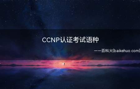 CCNP认证考试语种（CCNP认证考试语种为英语）