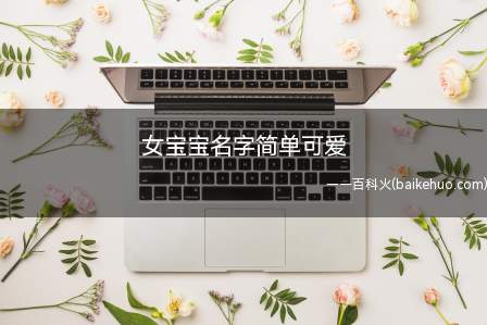 女宝宝名字简单可爱(女宝宝名字简单可爱推荐)