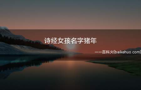 诗经女孩名字猪年（诗经中适合猪年女孩的名字）