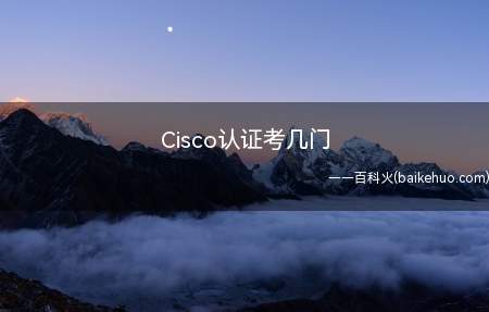 Cisco认证考几门(Cisco认证考试难度最大)