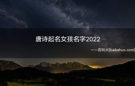 唐诗起名女孩名字2022(唐诗起名女孩名字2022有哪些)