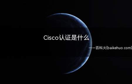 Cisco认证是什么(Cisco是网络工程系列证书的一种)