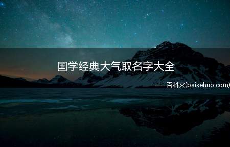 国学经典大气取名字大全(国学经典取大气女孩名字)