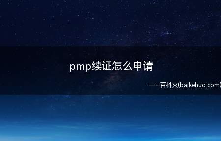 pmp续证怎么申请（pmp续证怎么申请一起来了解一下吧）