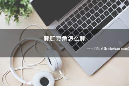 腌豇豆角怎么腌(腌豇豆角怎么腌的具体操作步骤)