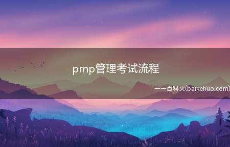 pmp管理考试流程（pmp管理考试流程是怎样的）