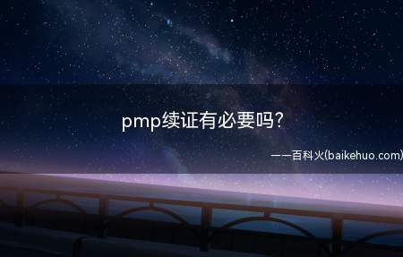 pmp续证有必要吗(拿到pmp证书以后,有必要续证吗)