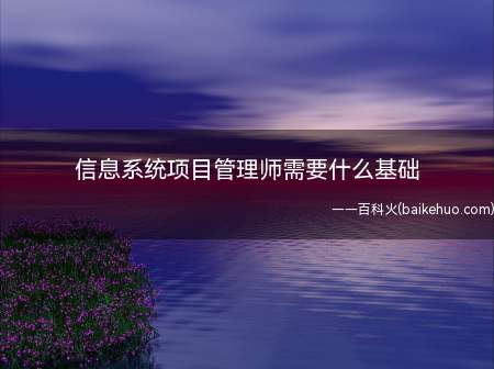 信息系统项目管理师需要什么基础