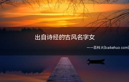 出自诗经的古风名字女(出自诗经的古风名字女分享)
