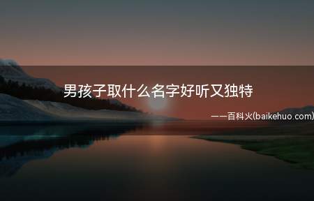 男孩子取什么名字好听又独特(独特好听的男孩名字大全)
