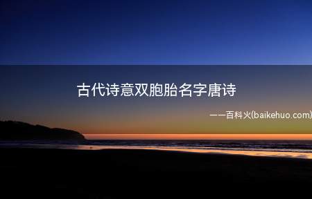 古代诗意双胞胎名字唐诗(出自古代唐诗且适合双胞胎的诗意名字)