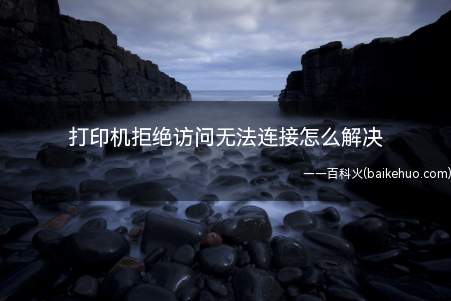 打印机拒绝访问无法连接怎么解决