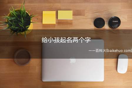 给小孩起名两个字（两个字小孩起名注意事项）