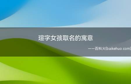 瑄字女孩取名的寓意(瑄字女孩取名的寓意是什么 带瑄的女孩名字寓意)