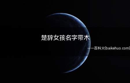 楚辞女孩名字带木(楚辞女孩名字带木有哪些)