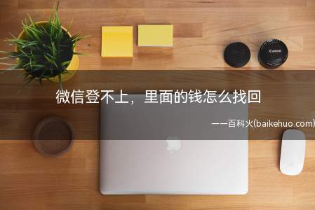 微信登不上,里面的钱怎么找回(微信登不上,里面的钱怎么找回)
