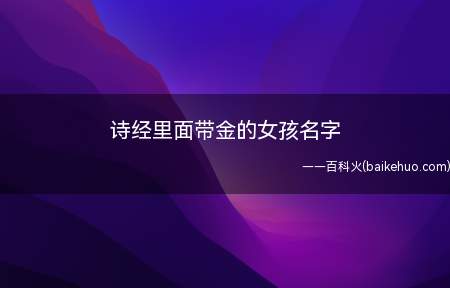 诗经里面带金的女孩名字(诗经里面带金的女孩名字有哪些)