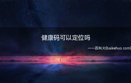 健康码可以定位吗(华为健康码可以定位吗)