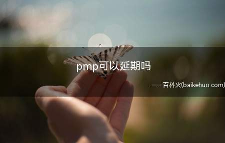 pmp可以延期吗(pmp可以延期吗让我们一起了解一下吧!)