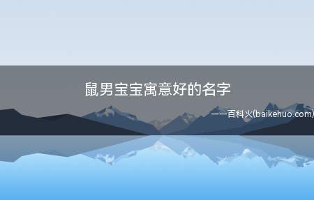 鼠男宝宝寓意好的名字(鼠男宝宝寓意好的名字有哪些)