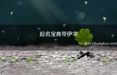 起名宝典带伊字(如何取带伊字的好听的名字)
