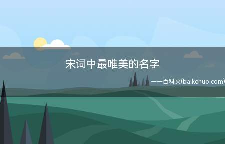 宋词中最唯美的名字（宋词中唯美的女孩和男孩的名字有哪些）