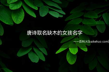 唐诗取名缺木的女孩名字(唐诗取名缺木的女孩名字推荐)
