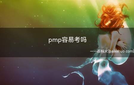 pmp容易考吗（拓展:pmp证书含金量怎么样）