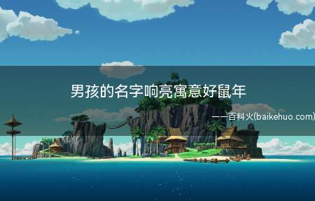 男孩的名字响亮寓意好鼠年（有哪些响亮寓意好,适合鼠年出生男孩的名字）