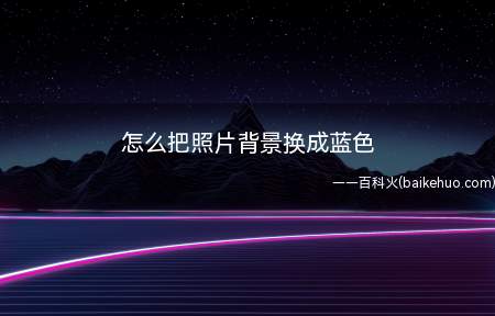 怎么把照片背景换成蓝色