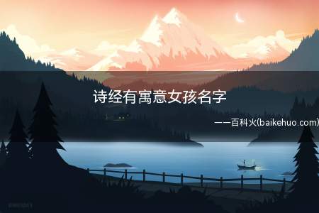 诗经有寓意女孩名字(诗经有寓意的女孩名字推荐)