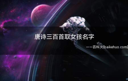 唐诗三百首取女孩名字(唐诗三百首取女孩名字大全)