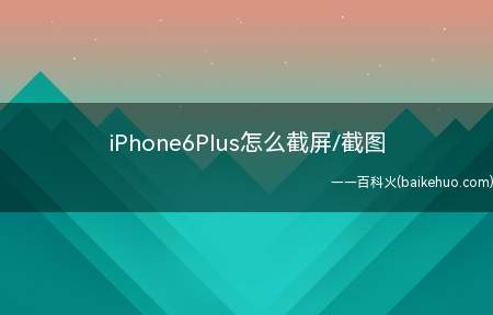iPhone6Plus怎么截屏/截图（iPhone苹果手机截屏的方法）