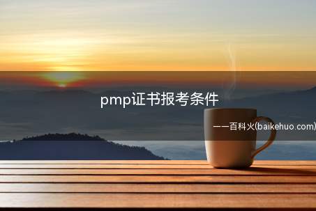 pmp证书报考条件(pmp证书报考条件是什么)