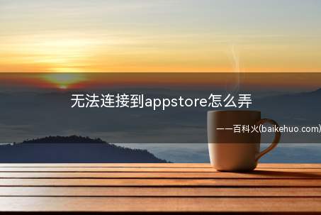 无法连接到appstore怎么弄