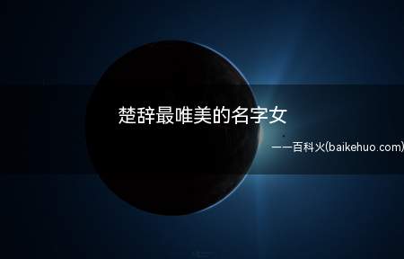 楚辞最唯美的名字女(楚辞中最唯美的女孩名字大全)