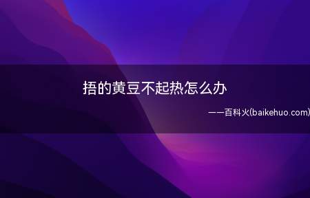 捂的黄豆不起热怎么办(捂的黄豆不起热怎么办的具体操作步骤)