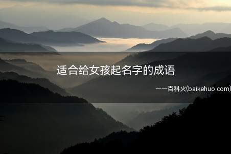 适合给女孩起名字的成语(适合给女孩起名字的成语有哪些一起看看吧!)
