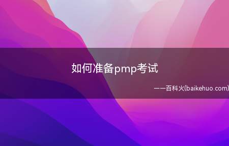 如何准备pmp考试(拓展:pmp考试内容是什么PMP只考一科)