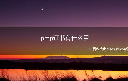 pmp证书有什么用（pmp证书有什么用让我们一起了解一下吧!）