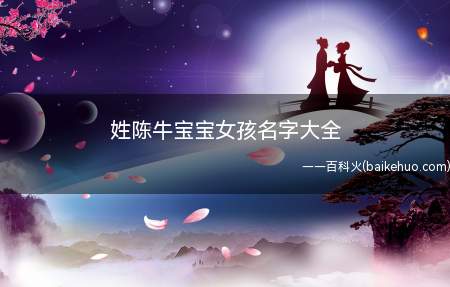 姓陈牛宝宝女孩名字大全（有哪些女孩名字适合姓陈牛宝宝）