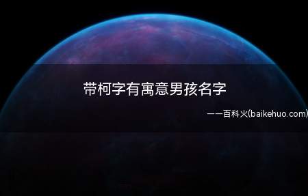 带柯字有寓意男孩名字(三个字带柯字有寓意男孩名字)