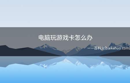 电脑玩游戏卡怎么办