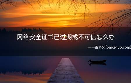网络安全证书已过期或不可信怎么办
