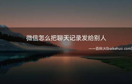 微信怎么把聊天记录发给别人