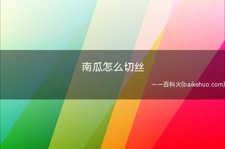 南瓜怎么切丝（南瓜怎么切丝的具体操作步骤）