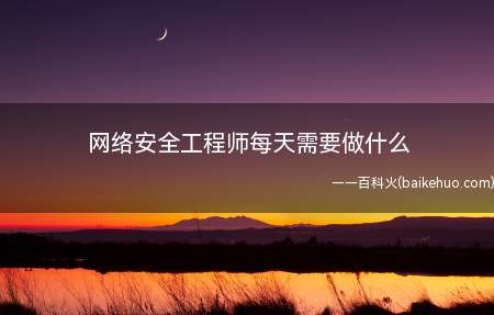 网络安全工程师每天需要做什么
