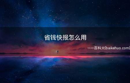 省钱快报怎么用(省钱快报怎么用华为p40系统)