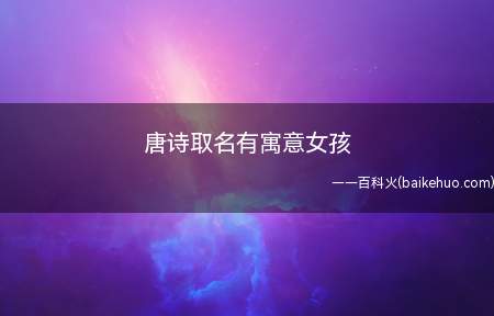 唐诗取名有寓意女孩(唐诗取名有寓意女孩精选)