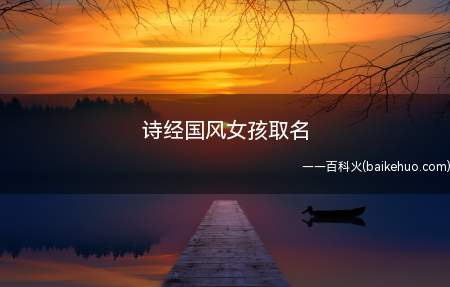 诗经国风女孩取名(诗经国风女孩取名有哪些)